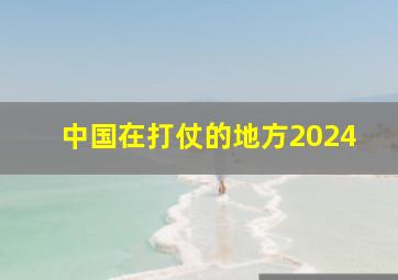 中国在打仗的地方2024