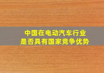 中国在电动汽车行业是否具有国家竞争优势