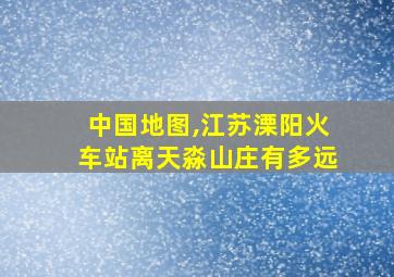 中国地图,江苏溧阳火车站离天淼山庄有多远