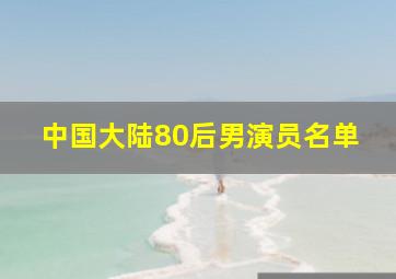 中国大陆80后男演员名单