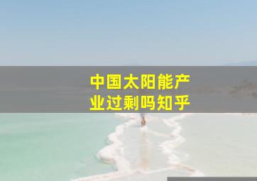 中国太阳能产业过剩吗知乎