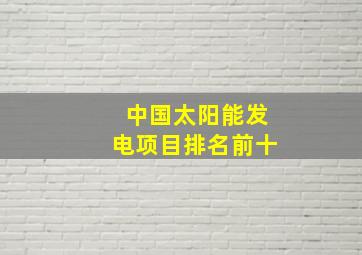 中国太阳能发电项目排名前十