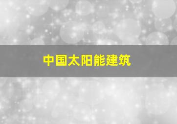 中国太阳能建筑