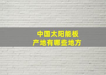 中国太阳能板产地有哪些地方