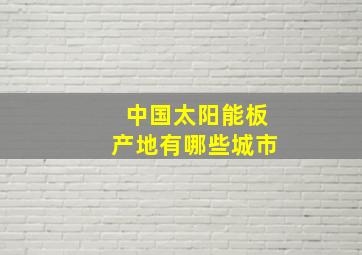 中国太阳能板产地有哪些城市