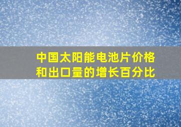 中国太阳能电池片价格和出口量的增长百分比