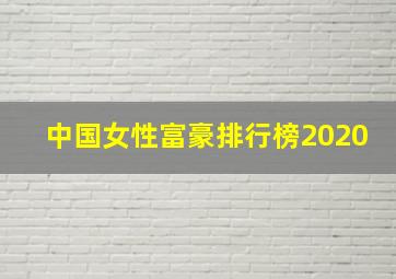 中国女性富豪排行榜2020