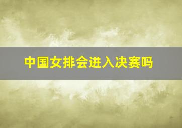 中国女排会进入决赛吗