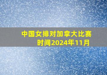 中国女排对加拿大比赛时间2024年11月