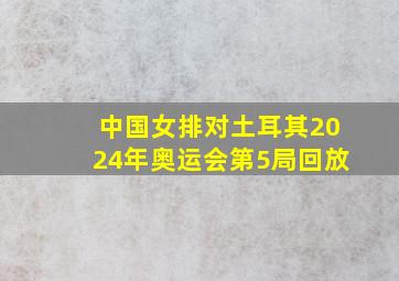 中国女排对土耳其2024年奥运会第5局回放