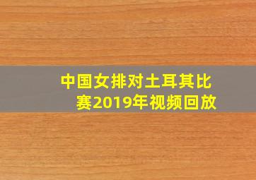 中国女排对土耳其比赛2019年视频回放