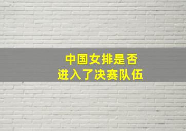 中国女排是否进入了决赛队伍