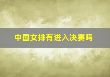 中国女排有进入决赛吗