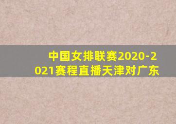 中国女排联赛2020-2021赛程直播天津对广东