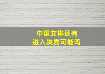 中国女排还有进入决赛可能吗