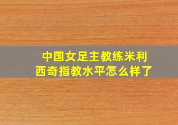 中国女足主教练米利西奇指教水平怎么样了