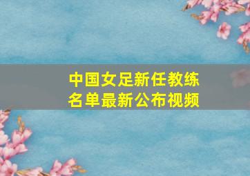 中国女足新任教练名单最新公布视频