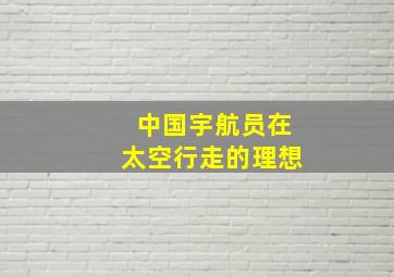 中国宇航员在太空行走的理想