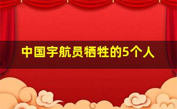 中国宇航员牺牲的5个人