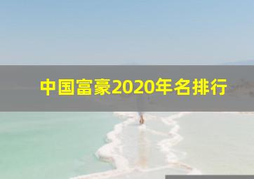 中国富豪2020年名排行