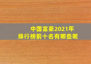 中国富豪2021年排行榜前十名有哪些呢