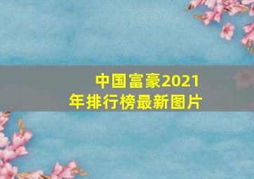 中国富豪2021年排行榜最新图片