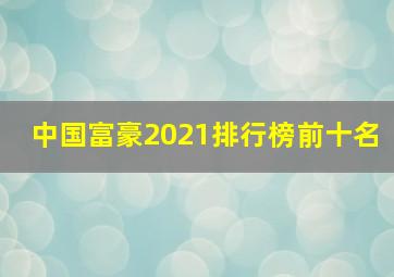 中国富豪2021排行榜前十名