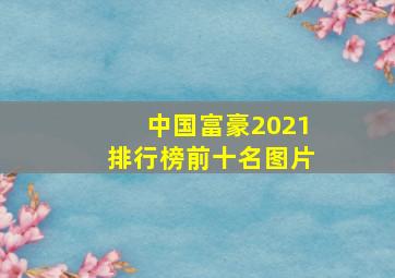 中国富豪2021排行榜前十名图片