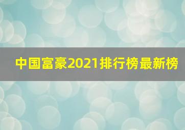 中国富豪2021排行榜最新榜