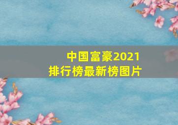 中国富豪2021排行榜最新榜图片