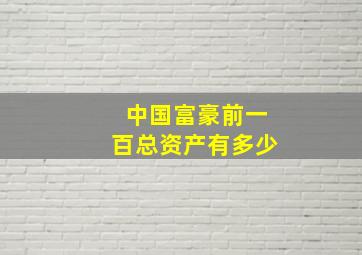 中国富豪前一百总资产有多少