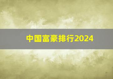 中国富豪排行2024