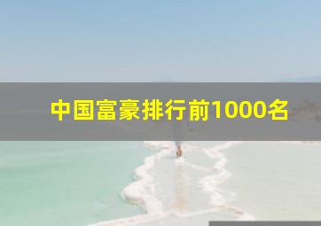 中国富豪排行前1000名