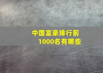 中国富豪排行前1000名有哪些