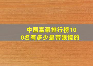 中国富豪排行榜100名有多少是带眼镜的