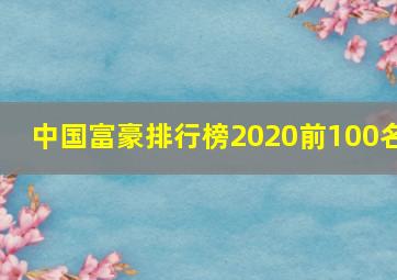 中国富豪排行榜2020前100名