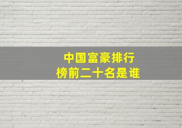 中国富豪排行榜前二十名是谁