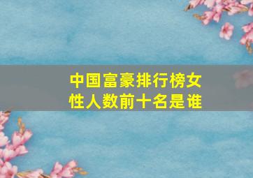 中国富豪排行榜女性人数前十名是谁