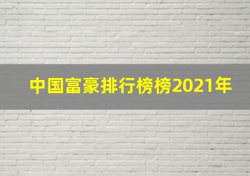 中国富豪排行榜榜2021年