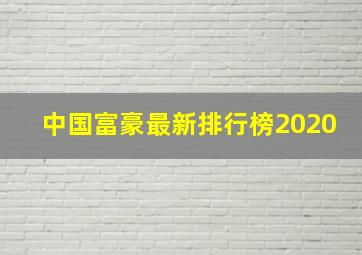 中国富豪最新排行榜2020