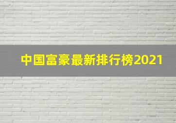 中国富豪最新排行榜2021