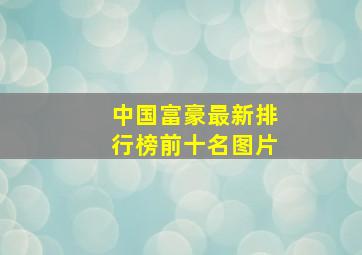 中国富豪最新排行榜前十名图片