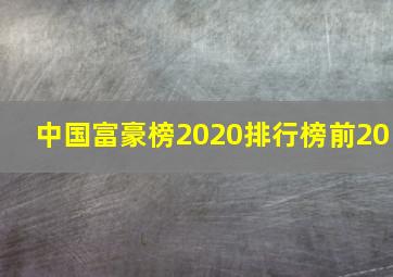 中国富豪榜2020排行榜前20