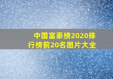 中国富豪榜2020排行榜前20名图片大全