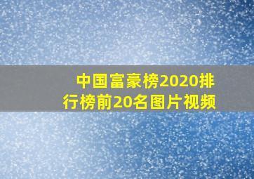 中国富豪榜2020排行榜前20名图片视频