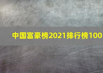 中国富豪榜2021排行榜100