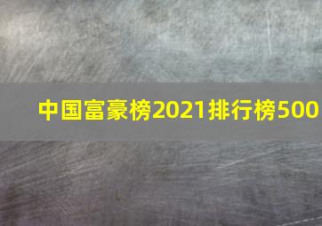 中国富豪榜2021排行榜500