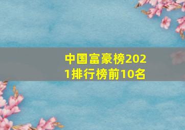 中国富豪榜2021排行榜前10名