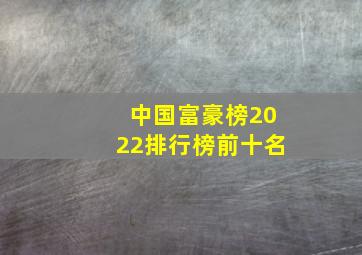 中国富豪榜2022排行榜前十名