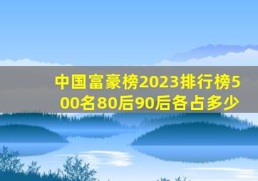 中国富豪榜2023排行榜500名80后90后各占多少